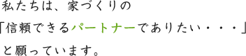 イメージ：私たちは、家づくりの信頼できるパートナーでありたい････」と願ってます。